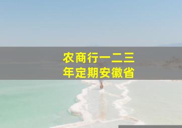 农商行一二三年定期安徽省