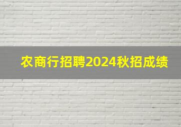 农商行招聘2024秋招成绩