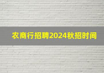 农商行招聘2024秋招时间