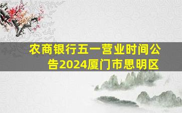 农商银行五一营业时间公告2024厦门市思明区