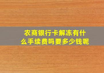 农商银行卡解冻有什么手续费吗要多少钱呢