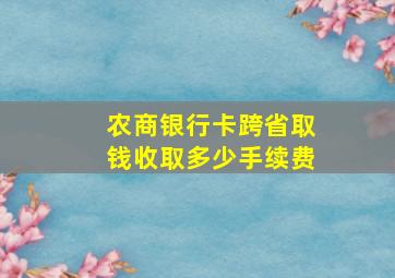 农商银行卡跨省取钱收取多少手续费