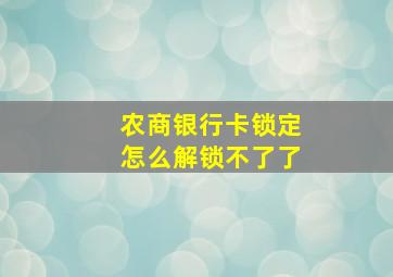 农商银行卡锁定怎么解锁不了了