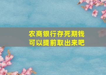 农商银行存死期钱可以提前取出来吧