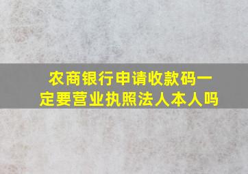 农商银行申请收款码一定要营业执照法人本人吗