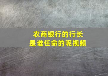 农商银行的行长是谁任命的呢视频