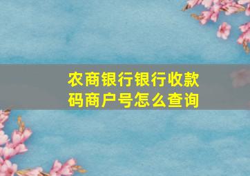 农商银行银行收款码商户号怎么查询