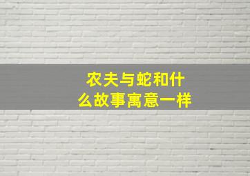 农夫与蛇和什么故事寓意一样