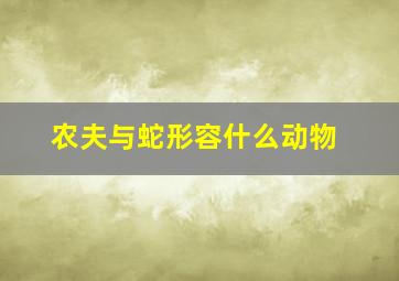 农夫与蛇形容什么动物