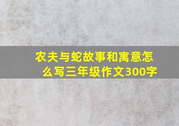 农夫与蛇故事和寓意怎么写三年级作文300字