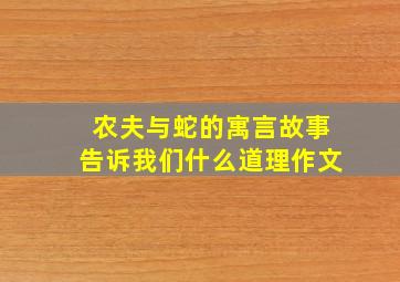 农夫与蛇的寓言故事告诉我们什么道理作文