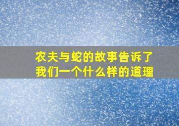 农夫与蛇的故事告诉了我们一个什么样的道理