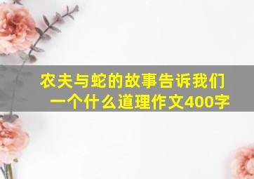 农夫与蛇的故事告诉我们一个什么道理作文400字