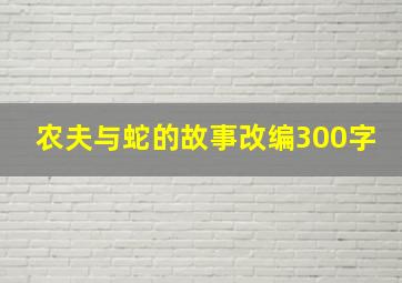 农夫与蛇的故事改编300字