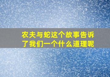 农夫与蛇这个故事告诉了我们一个什么道理呢