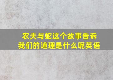 农夫与蛇这个故事告诉我们的道理是什么呢英语