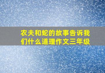 农夫和蛇的故事告诉我们什么道理作文三年级