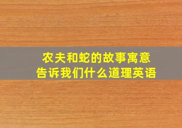 农夫和蛇的故事寓意告诉我们什么道理英语