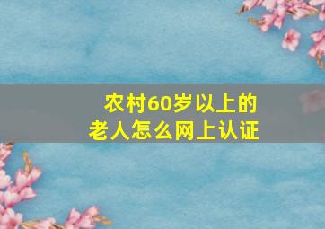 农村60岁以上的老人怎么网上认证