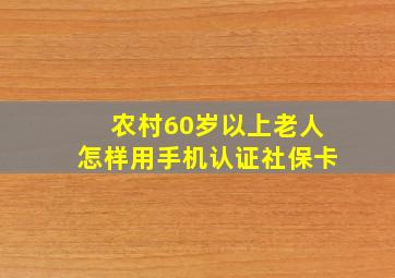 农村60岁以上老人怎样用手机认证社保卡