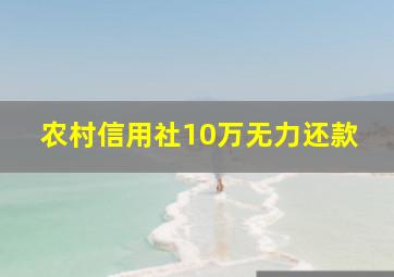 农村信用社10万无力还款