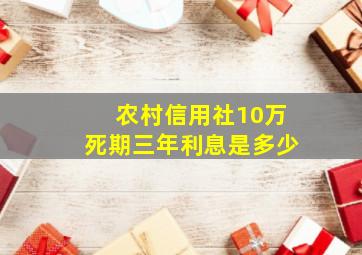 农村信用社10万死期三年利息是多少