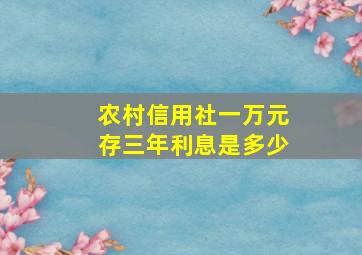 农村信用社一万元存三年利息是多少