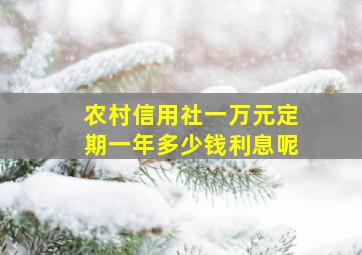 农村信用社一万元定期一年多少钱利息呢