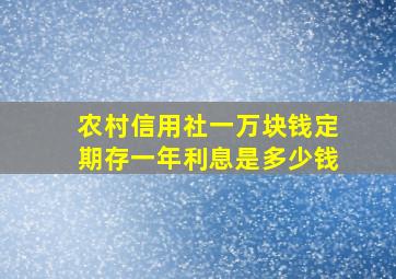 农村信用社一万块钱定期存一年利息是多少钱