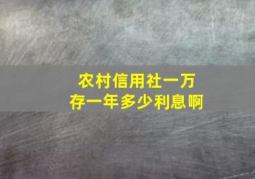 农村信用社一万存一年多少利息啊