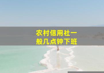 农村信用社一般几点钟下班