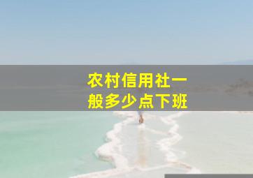 农村信用社一般多少点下班