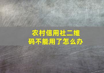 农村信用社二维码不能用了怎么办