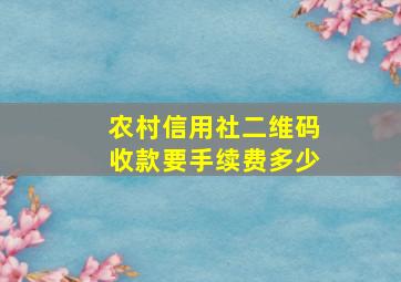 农村信用社二维码收款要手续费多少