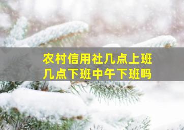 农村信用社几点上班几点下班中午下班吗