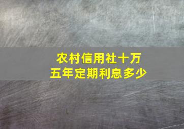 农村信用社十万五年定期利息多少