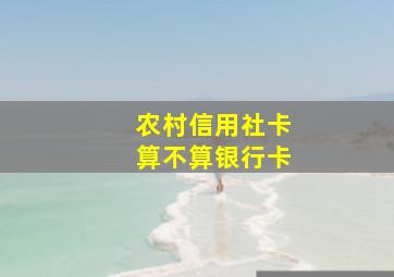 农村信用社卡算不算银行卡