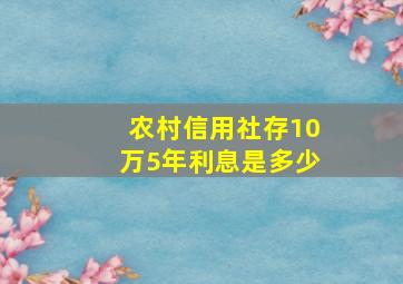 农村信用社存10万5年利息是多少