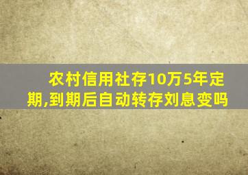 农村信用社存10万5年定期,到期后自动转存刘息变吗