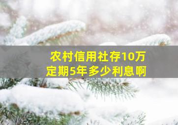 农村信用社存10万定期5年多少利息啊