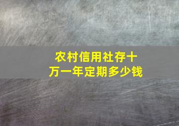 农村信用社存十万一年定期多少钱