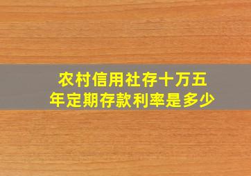 农村信用社存十万五年定期存款利率是多少