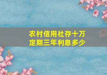 农村信用社存十万定期三年利息多少