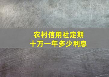 农村信用社定期十万一年多少利息