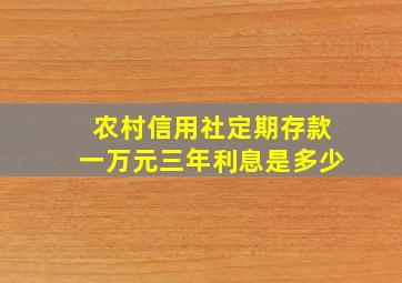 农村信用社定期存款一万元三年利息是多少