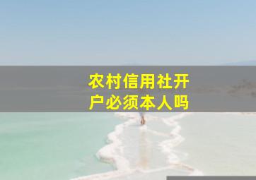 农村信用社开户必须本人吗