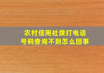 农村信用社拨打电话号码查询不到怎么回事