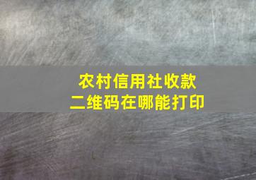 农村信用社收款二维码在哪能打印