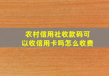 农村信用社收款码可以收信用卡吗怎么收费