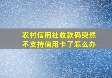 农村信用社收款码突然不支持信用卡了怎么办